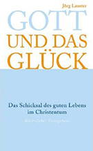 Buchcover Jörg Lauster: Gott und das Glück. Das Schicksal des guten Lebens im Christentum